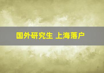 国外研究生 上海落户